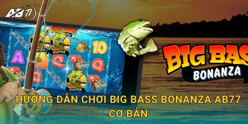 Hướng dẫn chơi Big Bass Bonanza Ab77 cơ bản