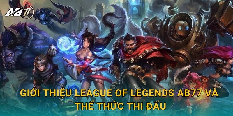 Giới thiệu League of Legends Ab77 và thể thức thi đấu