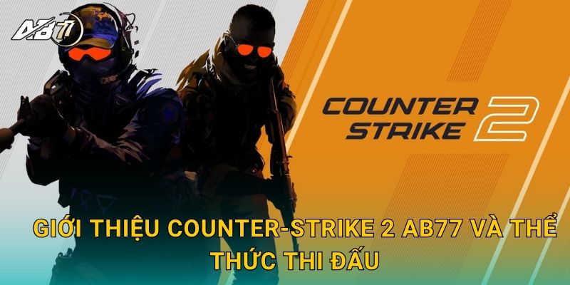 Giới thiệu Counter-Strike 2 Ab77 và thể thức thi đấu