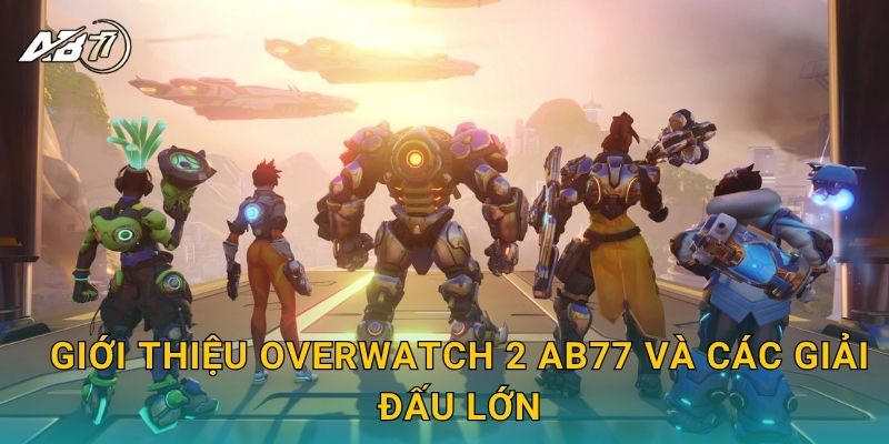 Giới thiệu Overwatch 2 Ab77 và các giải đấu lớn